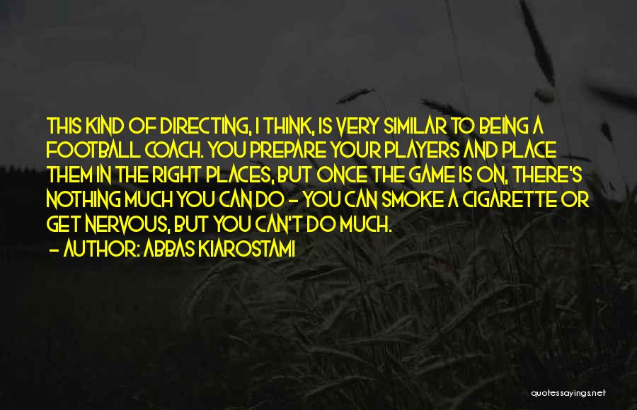 Abbas Kiarostami Quotes: This Kind Of Directing, I Think, Is Very Similar To Being A Football Coach. You Prepare Your Players And Place