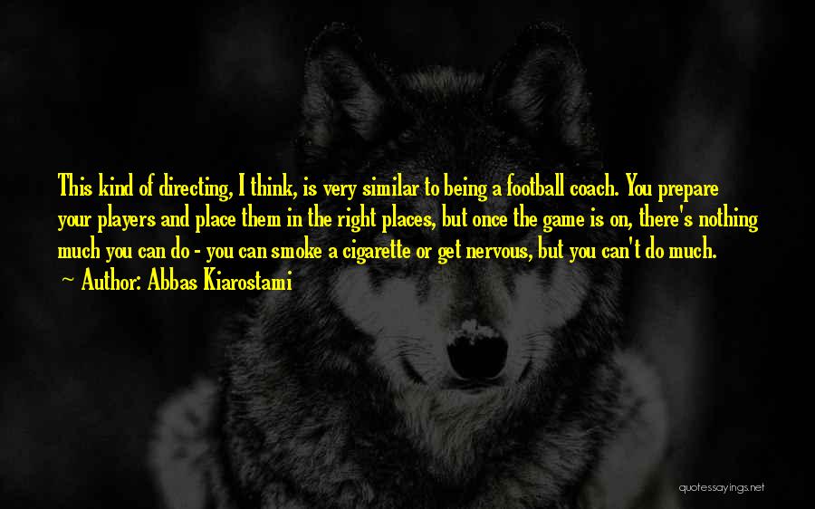 Abbas Kiarostami Quotes: This Kind Of Directing, I Think, Is Very Similar To Being A Football Coach. You Prepare Your Players And Place