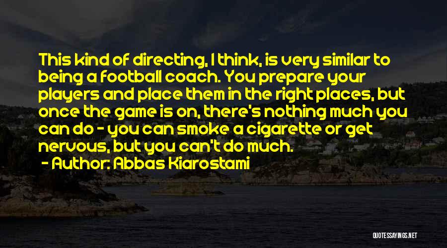 Abbas Kiarostami Quotes: This Kind Of Directing, I Think, Is Very Similar To Being A Football Coach. You Prepare Your Players And Place