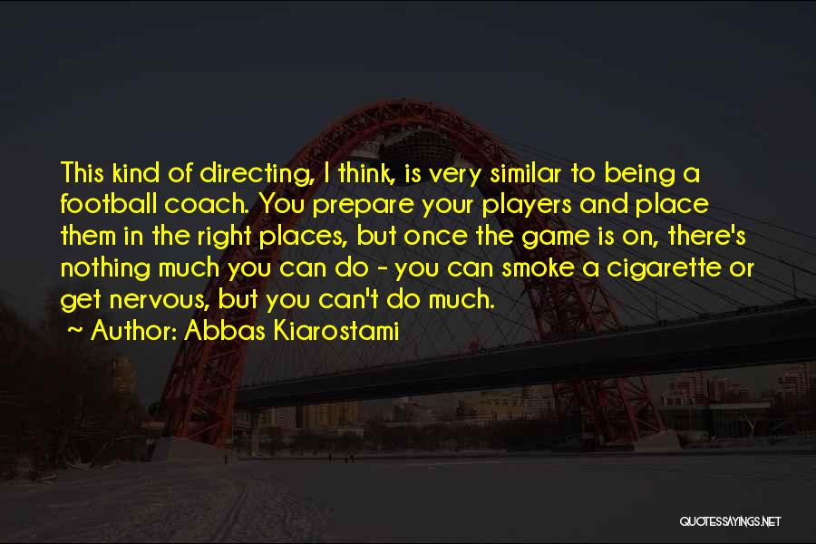 Abbas Kiarostami Quotes: This Kind Of Directing, I Think, Is Very Similar To Being A Football Coach. You Prepare Your Players And Place