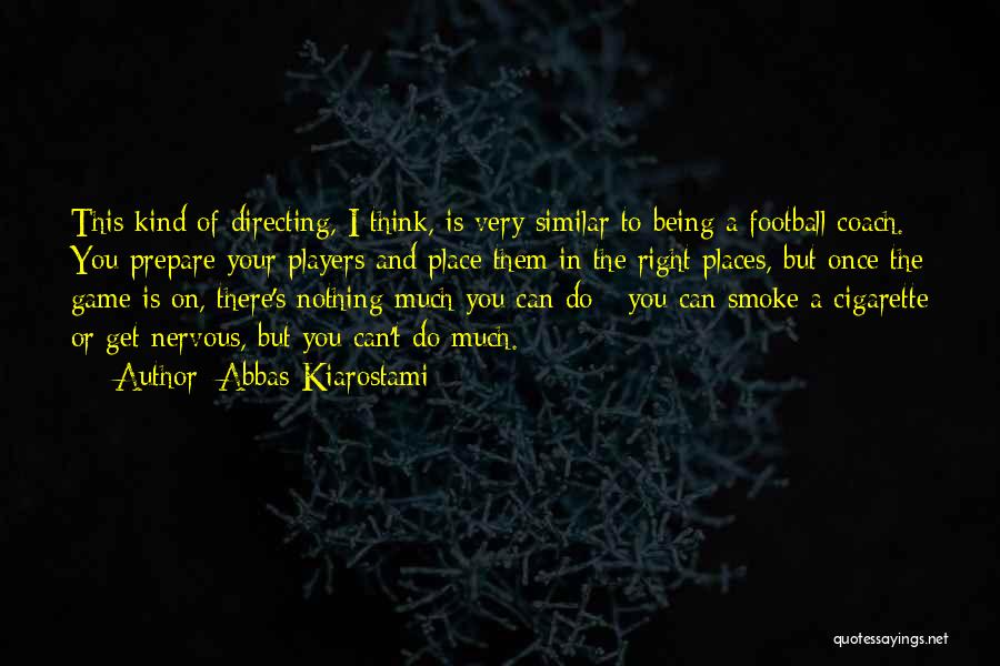 Abbas Kiarostami Quotes: This Kind Of Directing, I Think, Is Very Similar To Being A Football Coach. You Prepare Your Players And Place