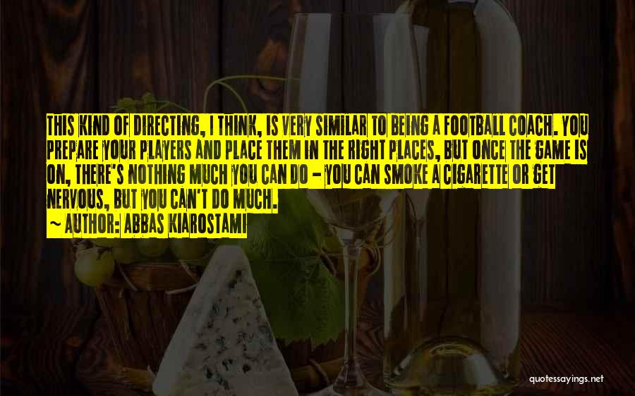 Abbas Kiarostami Quotes: This Kind Of Directing, I Think, Is Very Similar To Being A Football Coach. You Prepare Your Players And Place