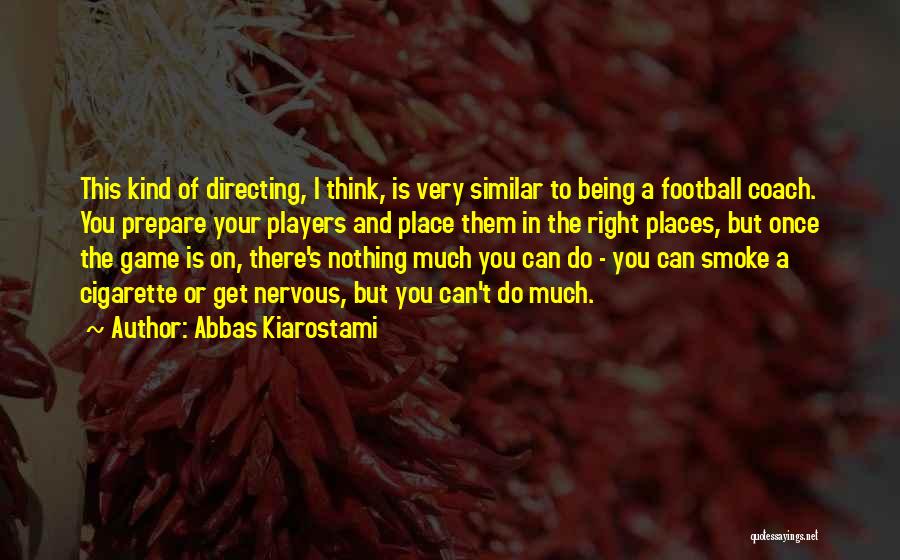 Abbas Kiarostami Quotes: This Kind Of Directing, I Think, Is Very Similar To Being A Football Coach. You Prepare Your Players And Place