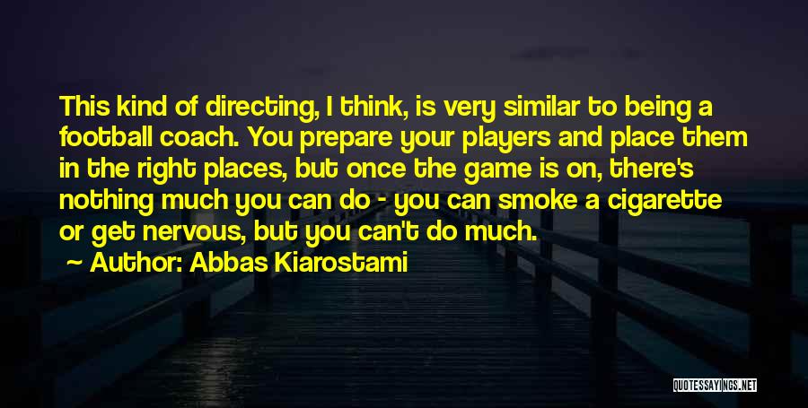 Abbas Kiarostami Quotes: This Kind Of Directing, I Think, Is Very Similar To Being A Football Coach. You Prepare Your Players And Place