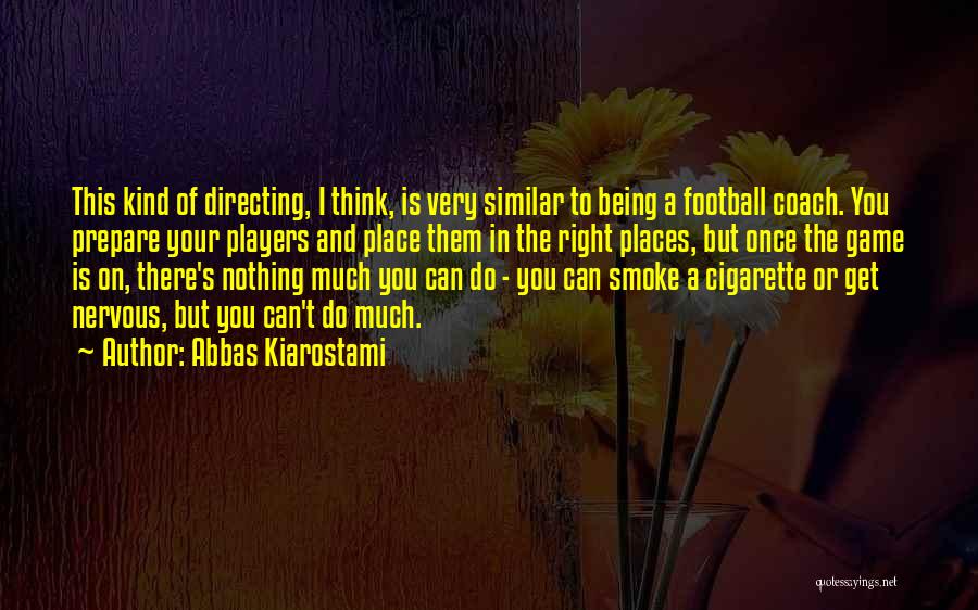 Abbas Kiarostami Quotes: This Kind Of Directing, I Think, Is Very Similar To Being A Football Coach. You Prepare Your Players And Place