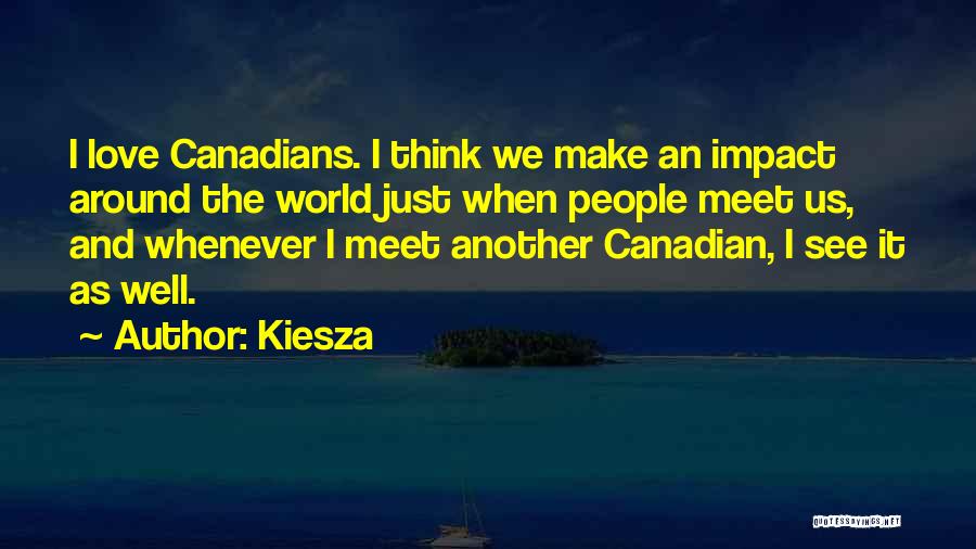 Kiesza Quotes: I Love Canadians. I Think We Make An Impact Around The World Just When People Meet Us, And Whenever I