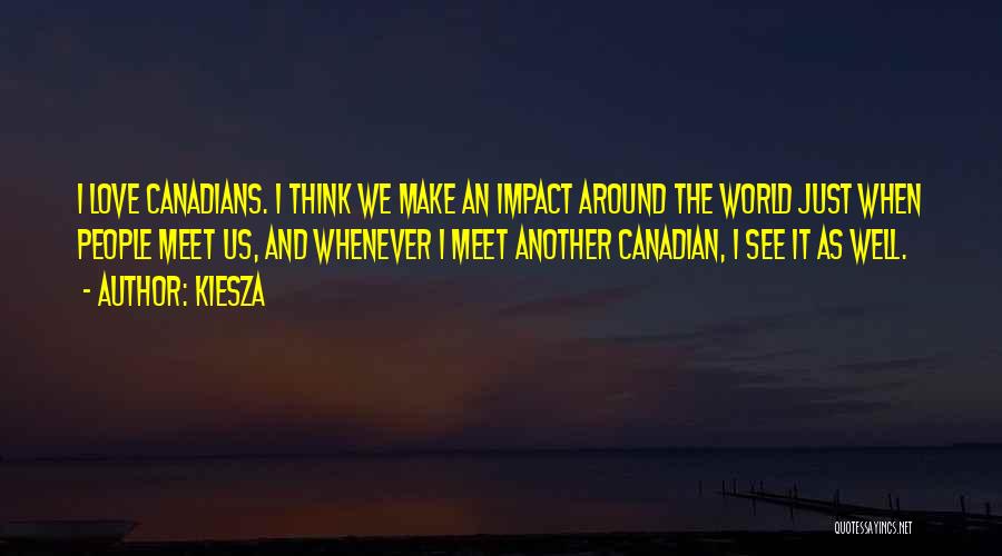 Kiesza Quotes: I Love Canadians. I Think We Make An Impact Around The World Just When People Meet Us, And Whenever I