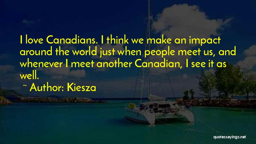 Kiesza Quotes: I Love Canadians. I Think We Make An Impact Around The World Just When People Meet Us, And Whenever I