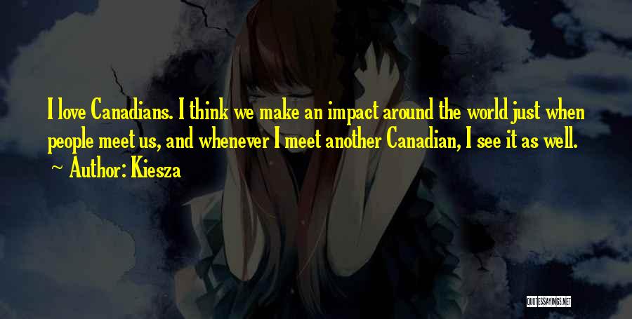Kiesza Quotes: I Love Canadians. I Think We Make An Impact Around The World Just When People Meet Us, And Whenever I