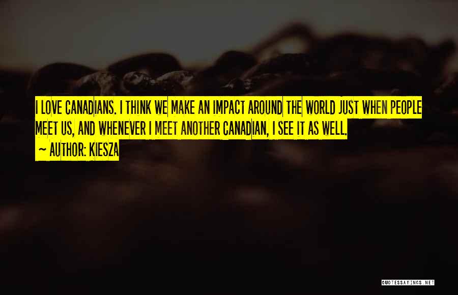 Kiesza Quotes: I Love Canadians. I Think We Make An Impact Around The World Just When People Meet Us, And Whenever I