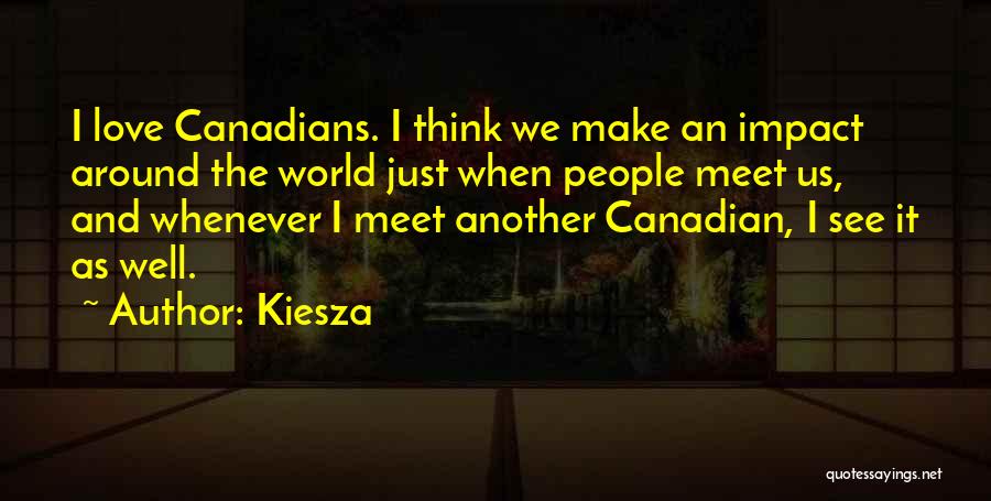 Kiesza Quotes: I Love Canadians. I Think We Make An Impact Around The World Just When People Meet Us, And Whenever I