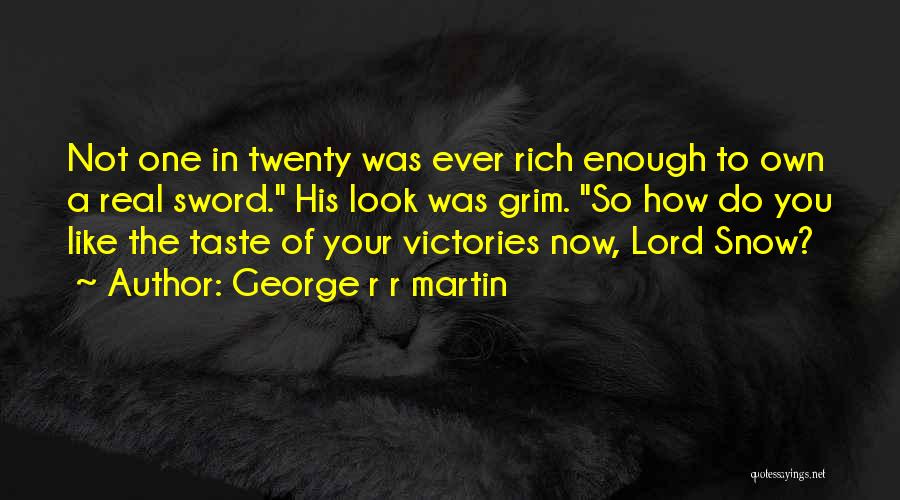 George R R Martin Quotes: Not One In Twenty Was Ever Rich Enough To Own A Real Sword. His Look Was Grim. So How Do