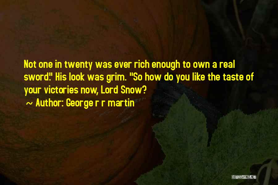 George R R Martin Quotes: Not One In Twenty Was Ever Rich Enough To Own A Real Sword. His Look Was Grim. So How Do
