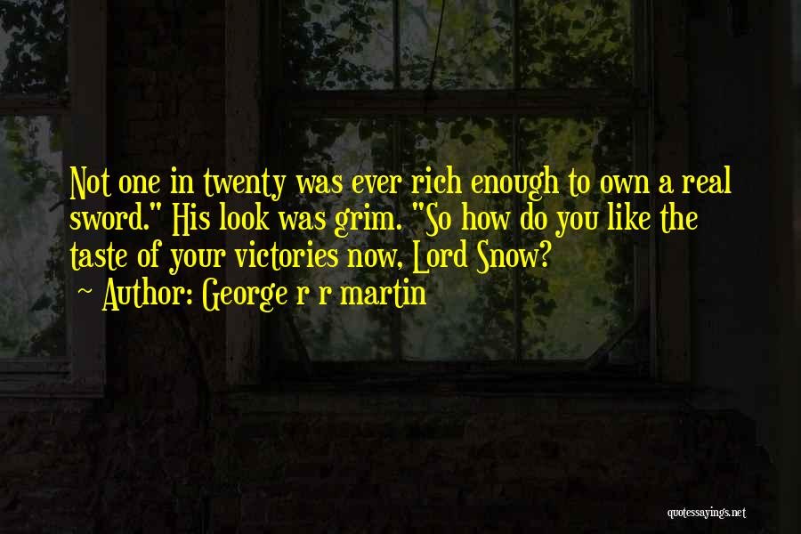 George R R Martin Quotes: Not One In Twenty Was Ever Rich Enough To Own A Real Sword. His Look Was Grim. So How Do
