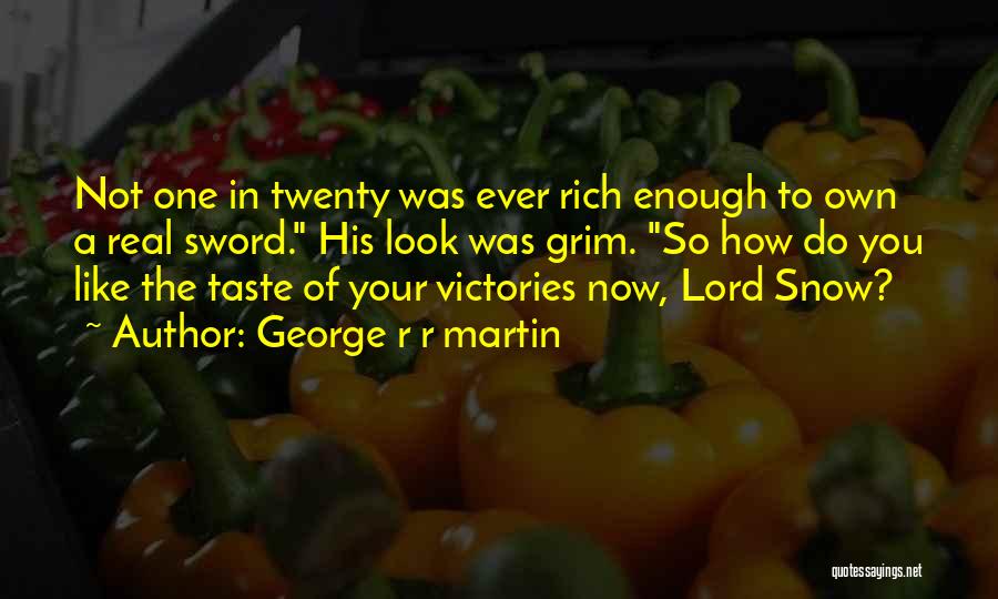 George R R Martin Quotes: Not One In Twenty Was Ever Rich Enough To Own A Real Sword. His Look Was Grim. So How Do