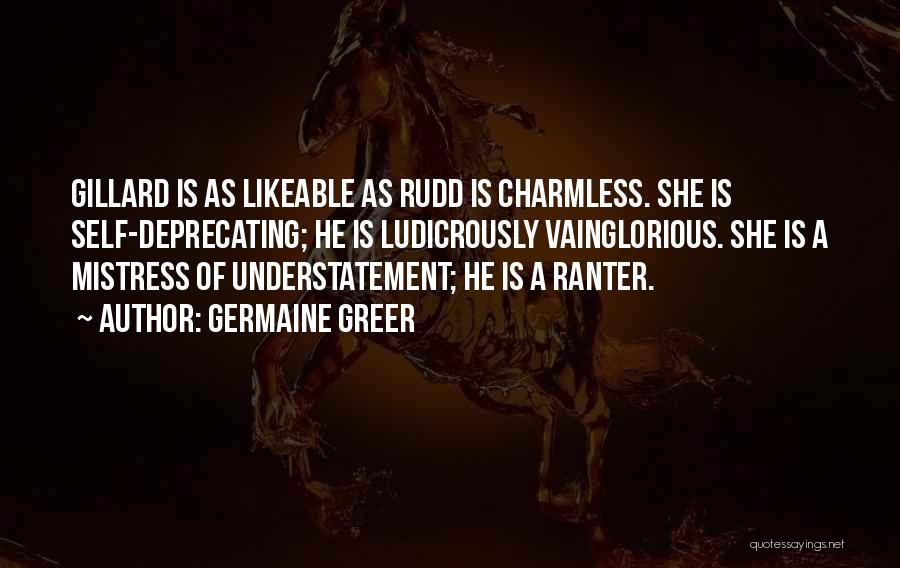 Germaine Greer Quotes: Gillard Is As Likeable As Rudd Is Charmless. She Is Self-deprecating; He Is Ludicrously Vainglorious. She Is A Mistress Of