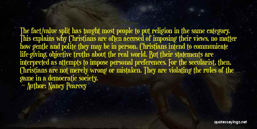 Nancy Pearcey Quotes: The Fact/value Split Has Taught Most People To Put Religion In The Same Category. This Explains Why Christians Are Often