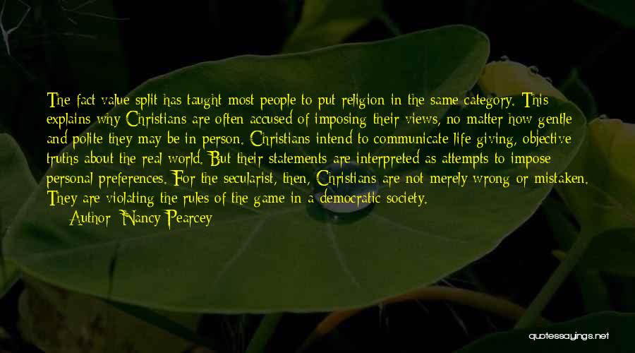 Nancy Pearcey Quotes: The Fact/value Split Has Taught Most People To Put Religion In The Same Category. This Explains Why Christians Are Often