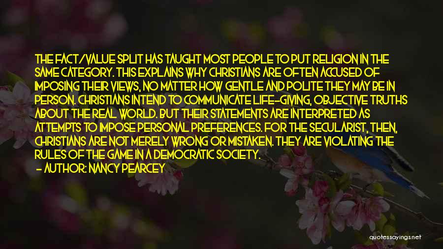 Nancy Pearcey Quotes: The Fact/value Split Has Taught Most People To Put Religion In The Same Category. This Explains Why Christians Are Often