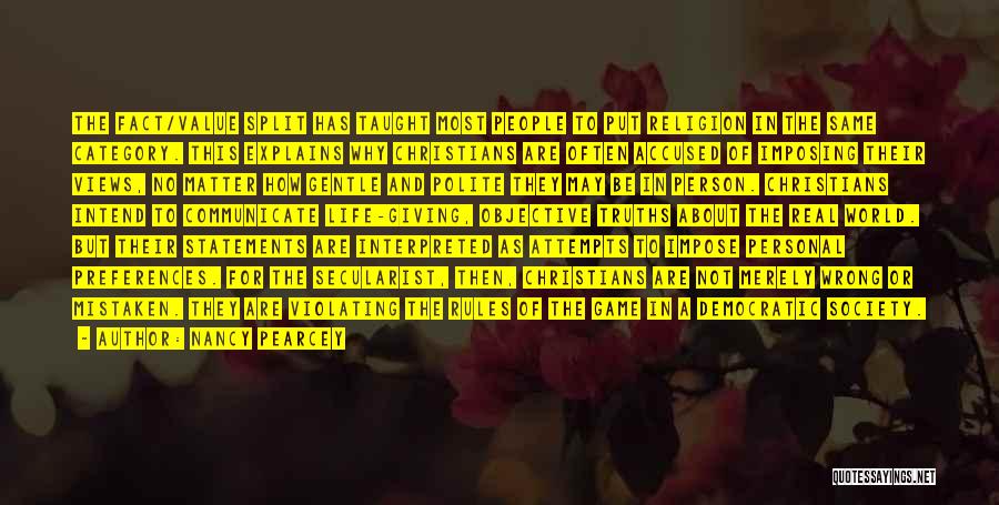 Nancy Pearcey Quotes: The Fact/value Split Has Taught Most People To Put Religion In The Same Category. This Explains Why Christians Are Often