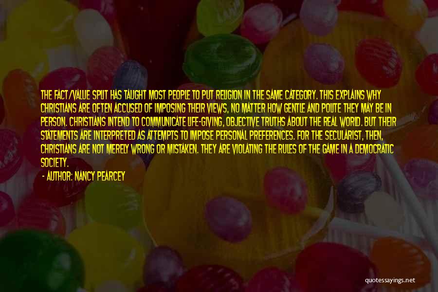 Nancy Pearcey Quotes: The Fact/value Split Has Taught Most People To Put Religion In The Same Category. This Explains Why Christians Are Often