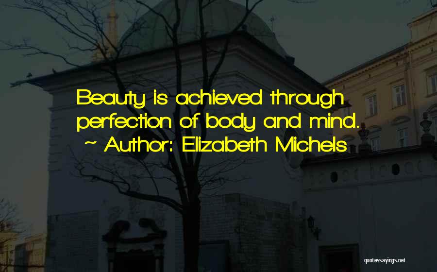Elizabeth Michels Quotes: Beauty Is Achieved Through Perfection Of Body And Mind.