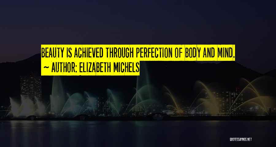 Elizabeth Michels Quotes: Beauty Is Achieved Through Perfection Of Body And Mind.
