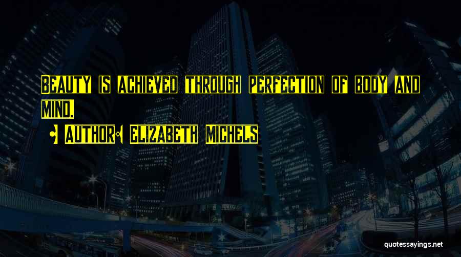Elizabeth Michels Quotes: Beauty Is Achieved Through Perfection Of Body And Mind.