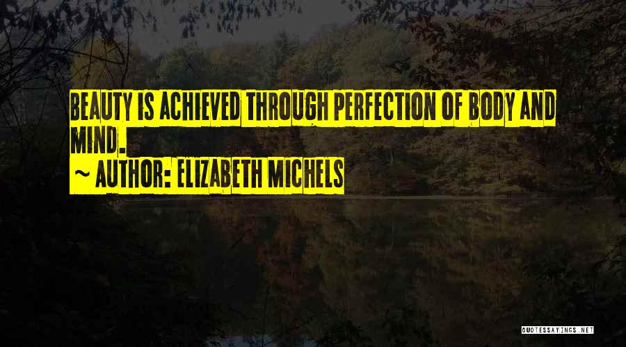 Elizabeth Michels Quotes: Beauty Is Achieved Through Perfection Of Body And Mind.