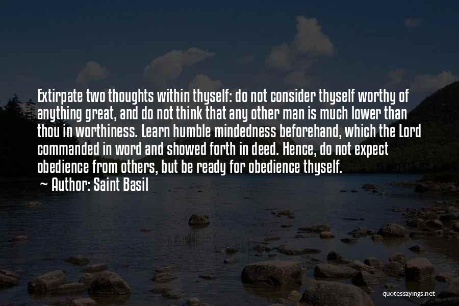 Saint Basil Quotes: Extirpate Two Thoughts Within Thyself: Do Not Consider Thyself Worthy Of Anything Great, And Do Not Think That Any Other