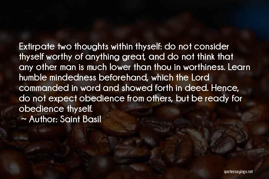 Saint Basil Quotes: Extirpate Two Thoughts Within Thyself: Do Not Consider Thyself Worthy Of Anything Great, And Do Not Think That Any Other