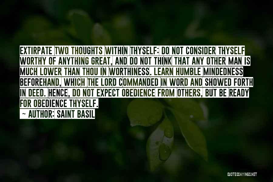 Saint Basil Quotes: Extirpate Two Thoughts Within Thyself: Do Not Consider Thyself Worthy Of Anything Great, And Do Not Think That Any Other