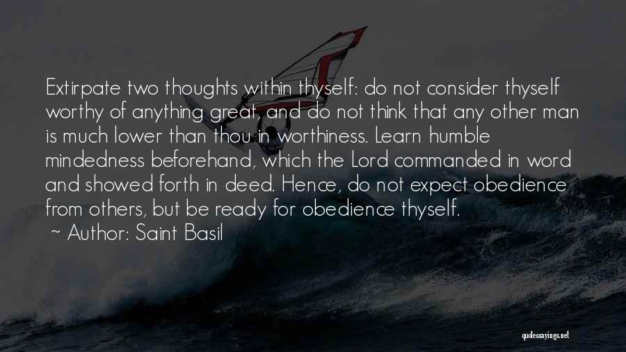 Saint Basil Quotes: Extirpate Two Thoughts Within Thyself: Do Not Consider Thyself Worthy Of Anything Great, And Do Not Think That Any Other