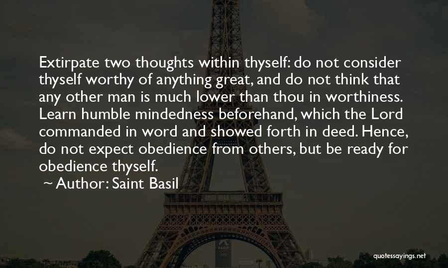 Saint Basil Quotes: Extirpate Two Thoughts Within Thyself: Do Not Consider Thyself Worthy Of Anything Great, And Do Not Think That Any Other