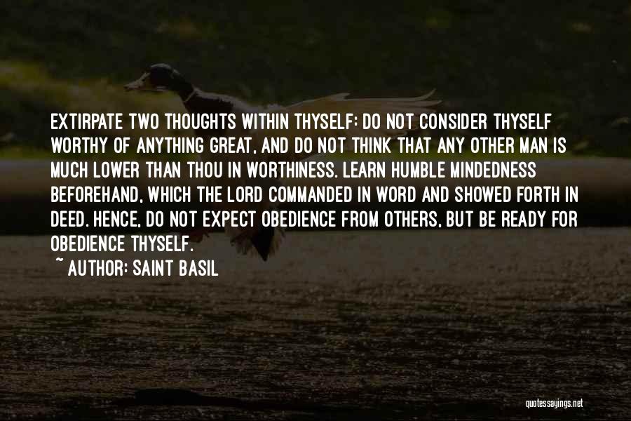 Saint Basil Quotes: Extirpate Two Thoughts Within Thyself: Do Not Consider Thyself Worthy Of Anything Great, And Do Not Think That Any Other