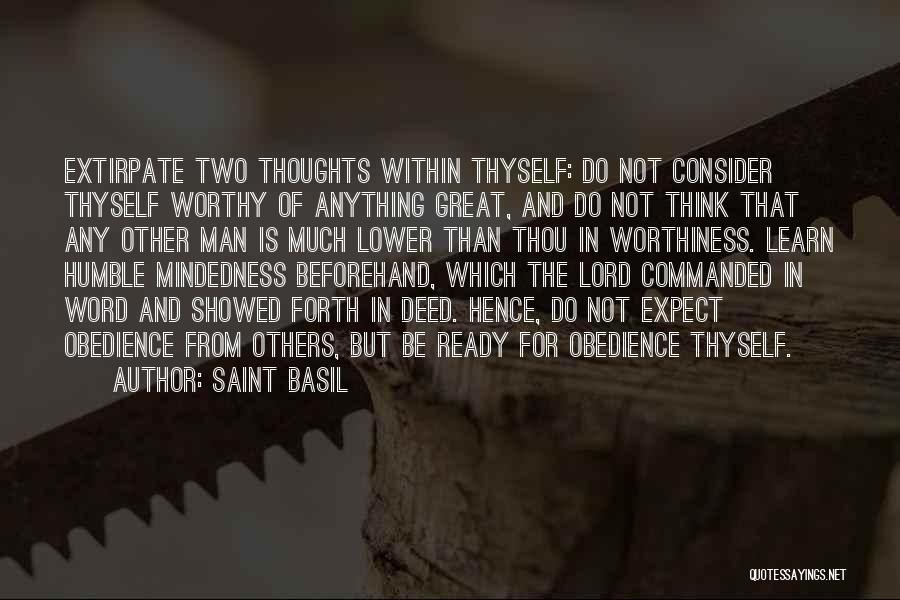 Saint Basil Quotes: Extirpate Two Thoughts Within Thyself: Do Not Consider Thyself Worthy Of Anything Great, And Do Not Think That Any Other