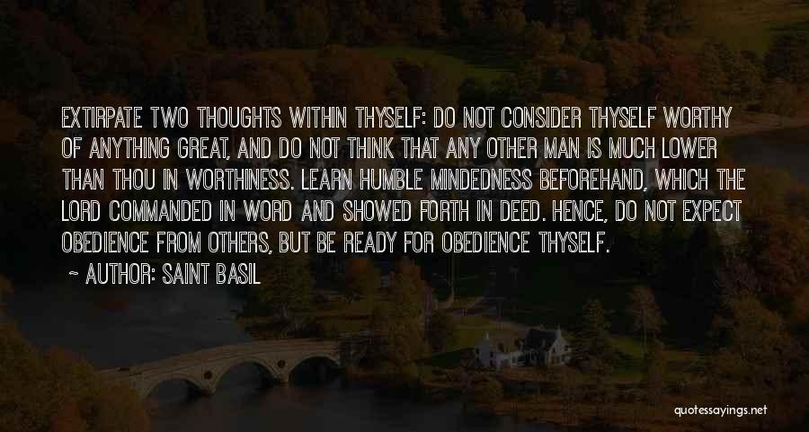 Saint Basil Quotes: Extirpate Two Thoughts Within Thyself: Do Not Consider Thyself Worthy Of Anything Great, And Do Not Think That Any Other