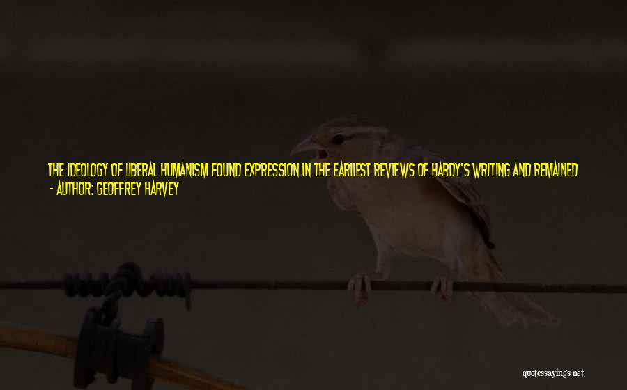 Geoffrey Harvey Quotes: The Ideology Of Liberal Humanism Found Expression In The Earliest Reviews Of Hardy's Writing And Remained A Dominant Force Until