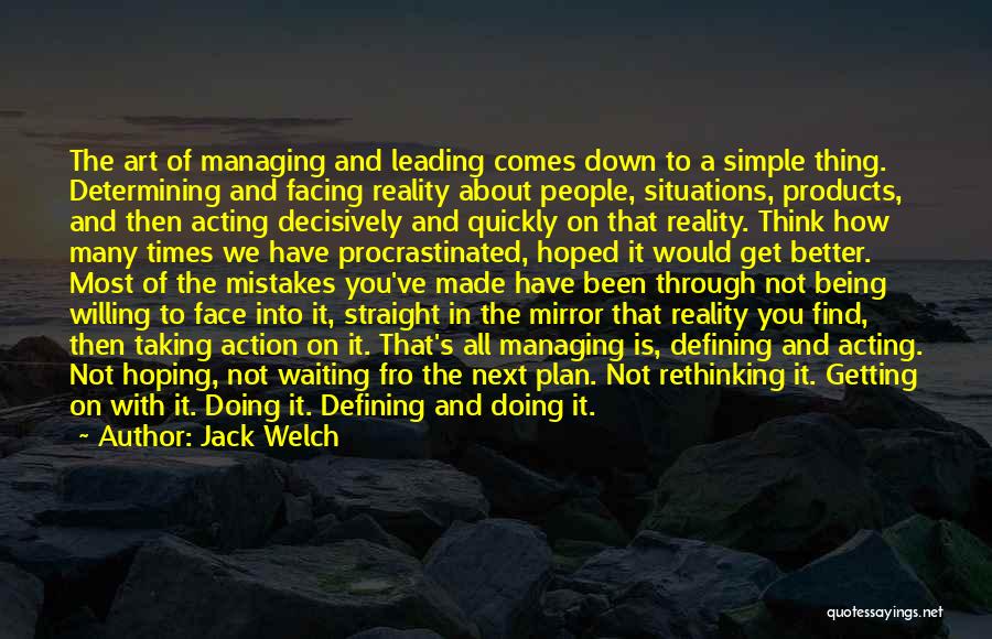 Jack Welch Quotes: The Art Of Managing And Leading Comes Down To A Simple Thing. Determining And Facing Reality About People, Situations, Products,