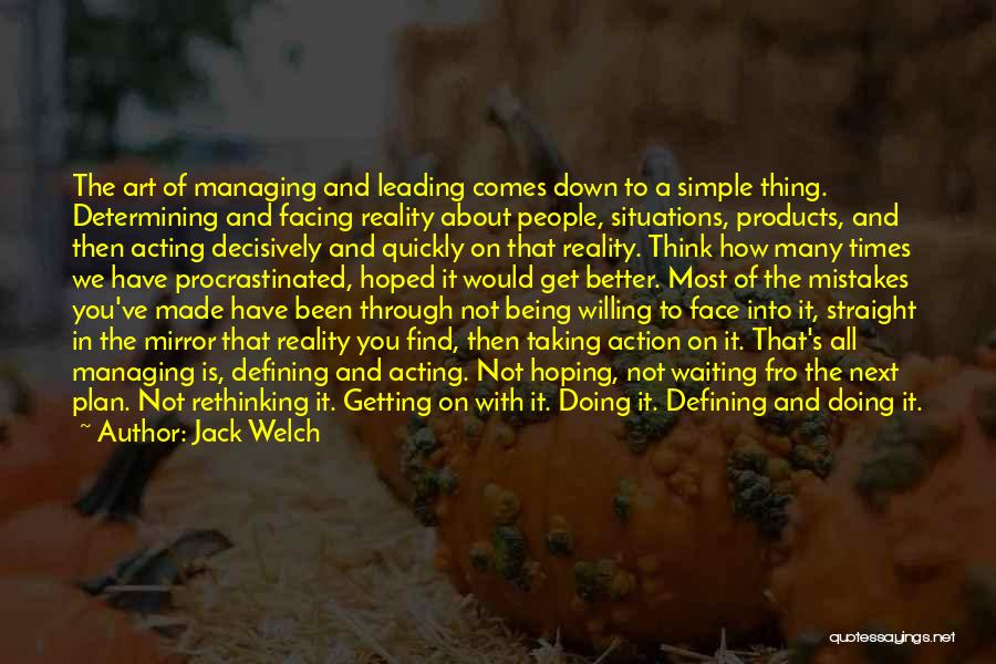 Jack Welch Quotes: The Art Of Managing And Leading Comes Down To A Simple Thing. Determining And Facing Reality About People, Situations, Products,