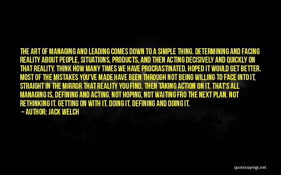 Jack Welch Quotes: The Art Of Managing And Leading Comes Down To A Simple Thing. Determining And Facing Reality About People, Situations, Products,