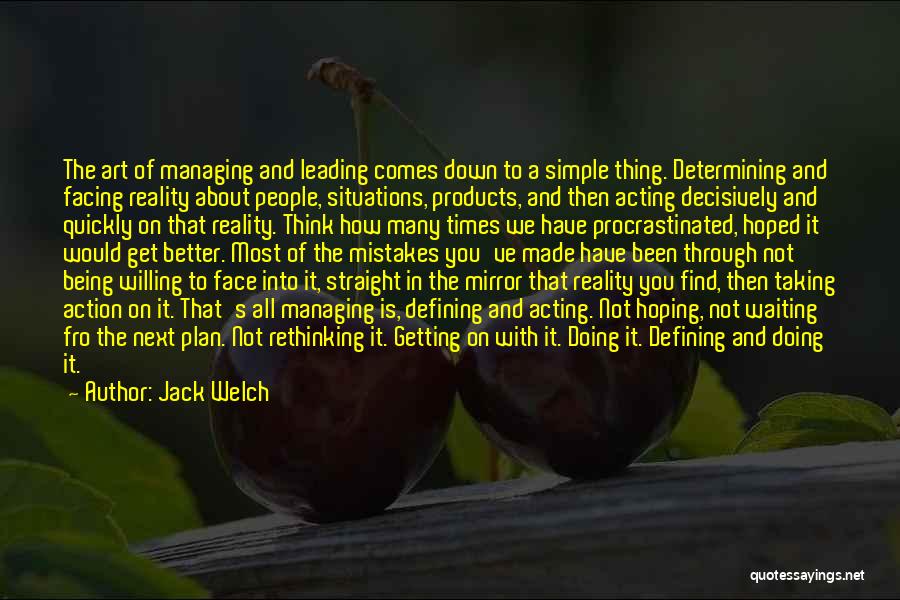 Jack Welch Quotes: The Art Of Managing And Leading Comes Down To A Simple Thing. Determining And Facing Reality About People, Situations, Products,