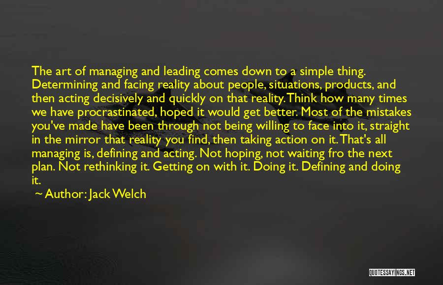 Jack Welch Quotes: The Art Of Managing And Leading Comes Down To A Simple Thing. Determining And Facing Reality About People, Situations, Products,