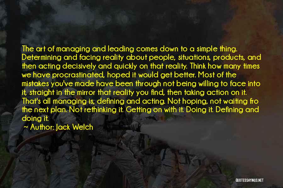 Jack Welch Quotes: The Art Of Managing And Leading Comes Down To A Simple Thing. Determining And Facing Reality About People, Situations, Products,