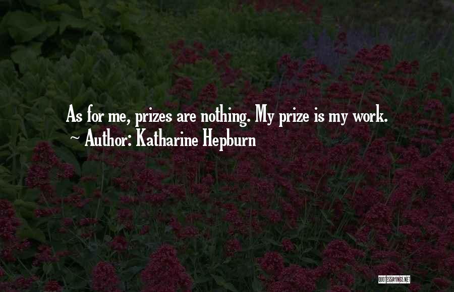 Katharine Hepburn Quotes: As For Me, Prizes Are Nothing. My Prize Is My Work.