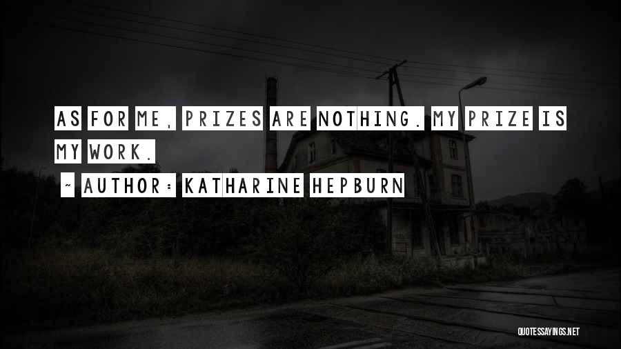 Katharine Hepburn Quotes: As For Me, Prizes Are Nothing. My Prize Is My Work.