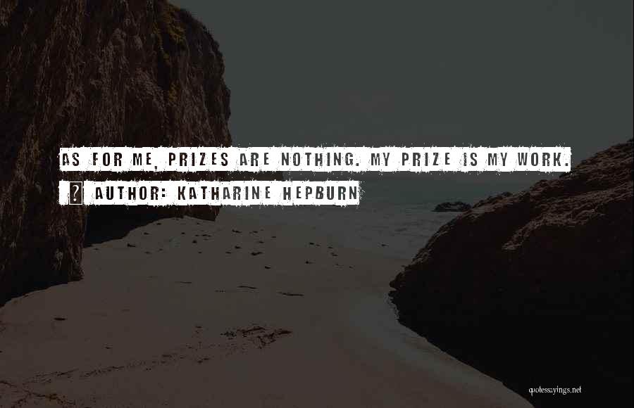Katharine Hepburn Quotes: As For Me, Prizes Are Nothing. My Prize Is My Work.