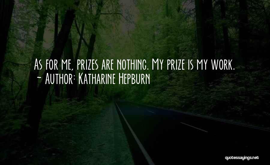 Katharine Hepburn Quotes: As For Me, Prizes Are Nothing. My Prize Is My Work.