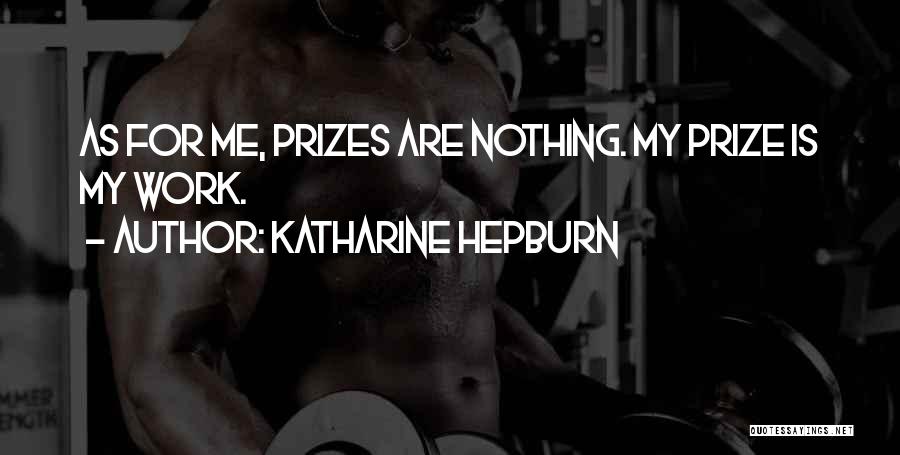 Katharine Hepburn Quotes: As For Me, Prizes Are Nothing. My Prize Is My Work.