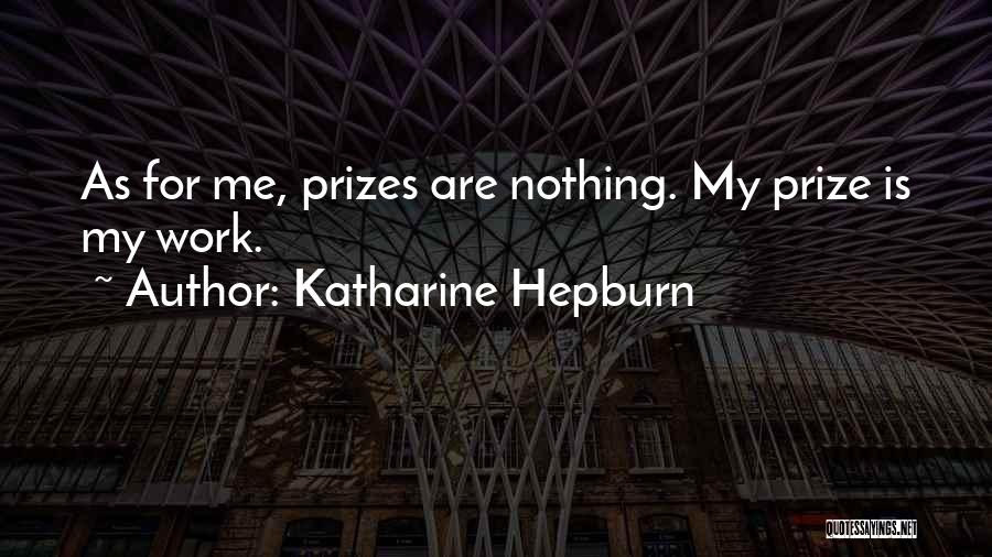 Katharine Hepburn Quotes: As For Me, Prizes Are Nothing. My Prize Is My Work.